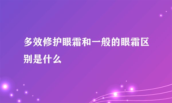 多效修护眼霜和一般的眼霜区别是什么