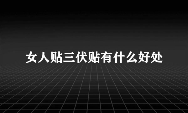 女人贴三伏贴有什么好处