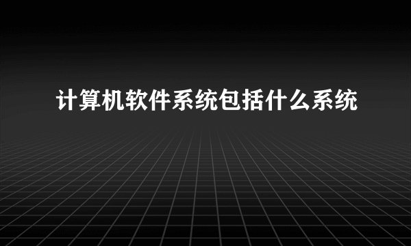 计算机软件系统包括什么系统