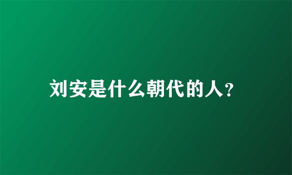 刘安是什么朝代的人？