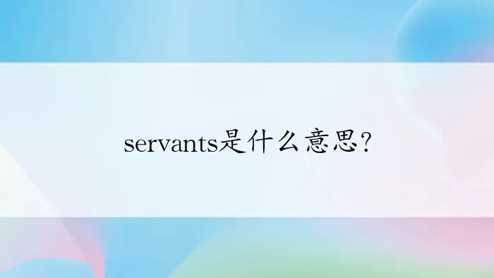 servants是什么意思？