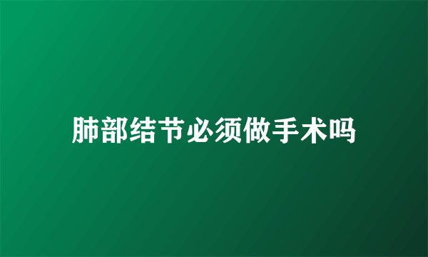 肺部结节必须做手术吗