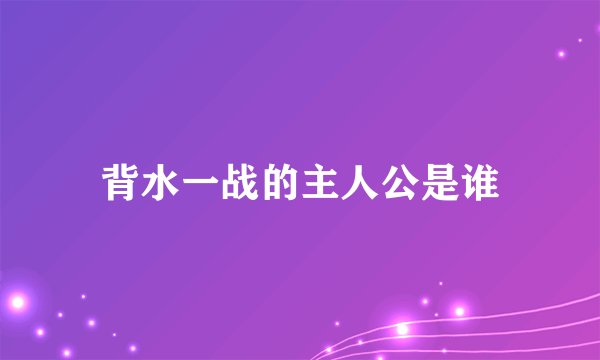 背水一战的主人公是谁
