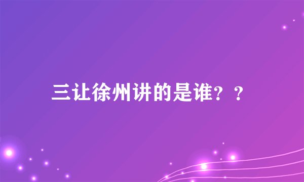 三让徐州讲的是谁？？