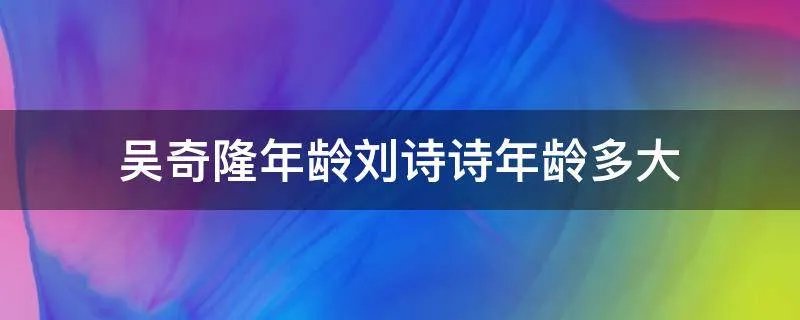 吴奇隆年龄刘诗诗年龄多大