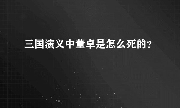 三国演义中董卓是怎么死的?