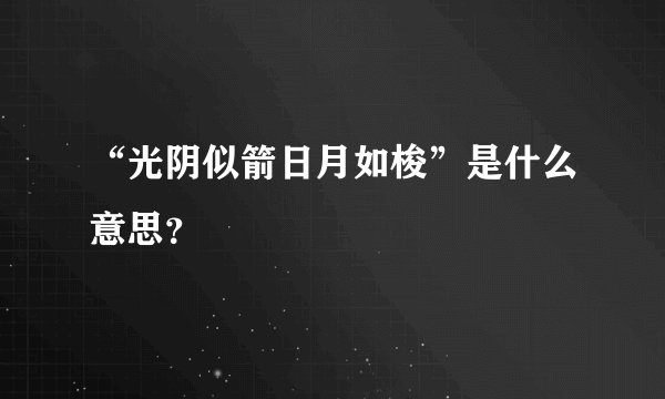 “光阴似箭日月如梭”是什么意思？