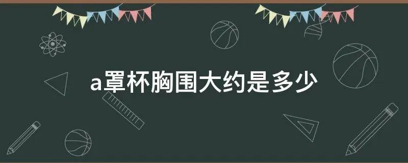 a罩杯胸围大约是多少