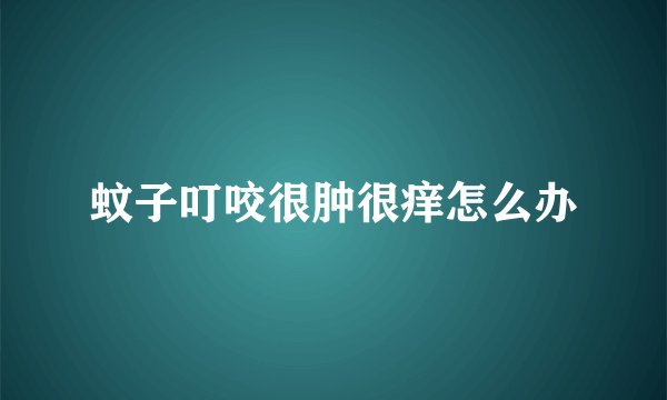 蚊子叮咬很肿很痒怎么办