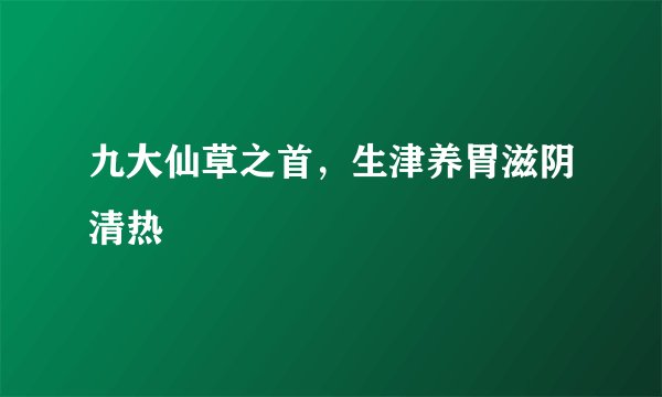 九大仙草之首，生津养胃滋阴清热