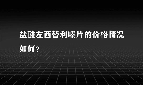 盐酸左西替利嗪片的价格情况如何？