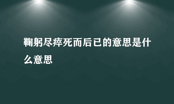 鞠躬尽瘁死而后已的意思是什么意思