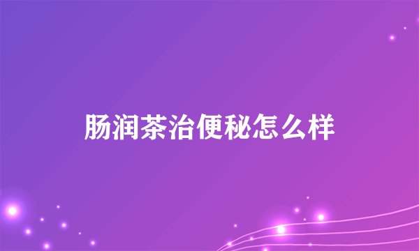肠润茶治便秘怎么样