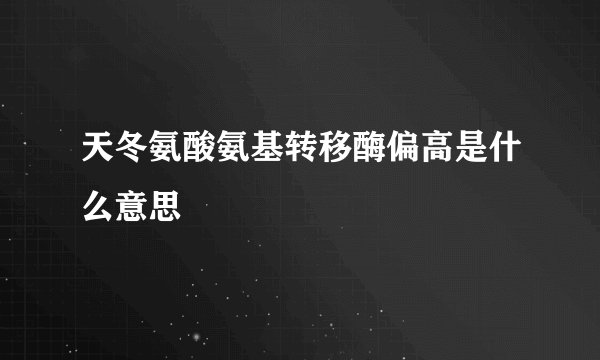 天冬氨酸氨基转移酶偏高是什么意思