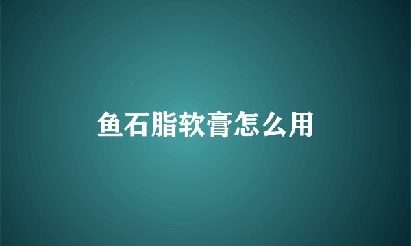 鱼石脂软膏怎么用