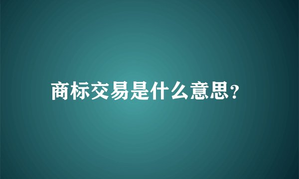 商标交易是什么意思?