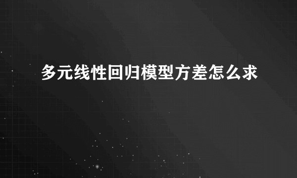多元线性回归模型方差怎么求