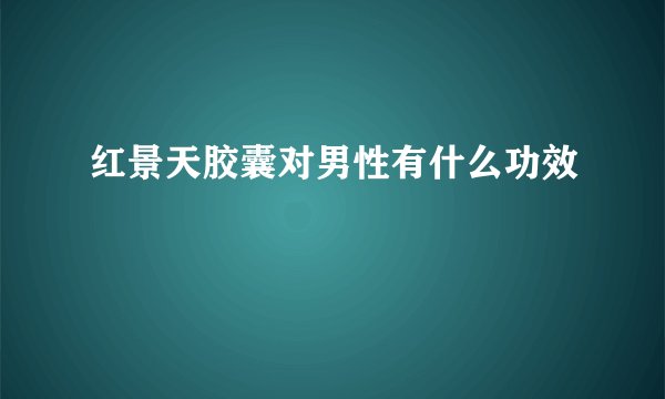 红景天胶囊对男性有什么功效