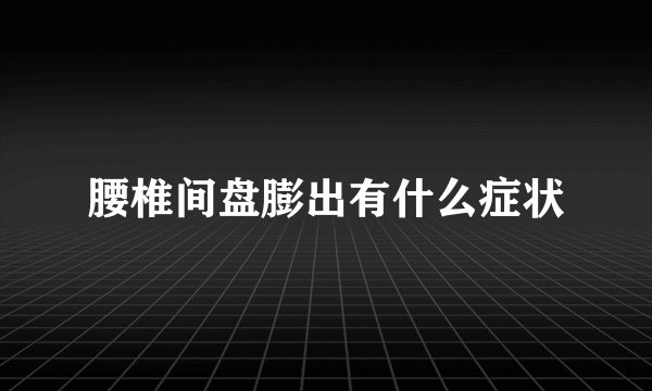 腰椎间盘膨出有什么症状
