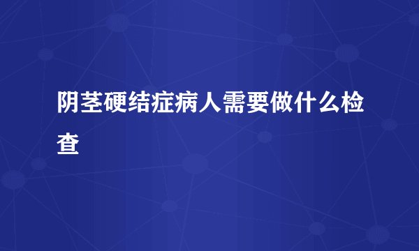 阴茎硬结症病人需要做什么检查