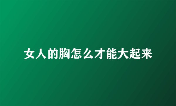 女人的胸怎么才能大起来