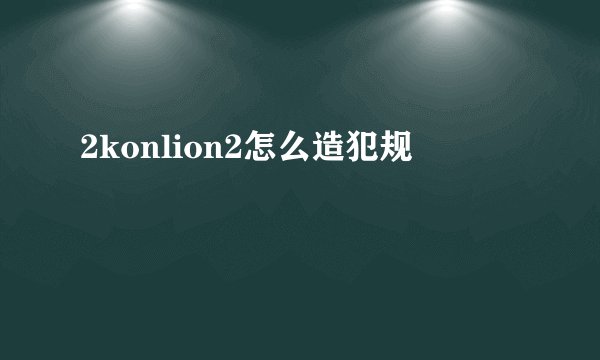 2konlion2怎么造犯规