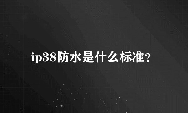ip38防水是什么标准?