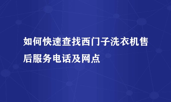 如何快速查找西门子洗衣机售后服务电话及网点