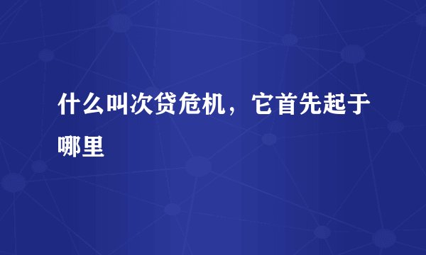 什么叫次贷危机，它首先起于哪里