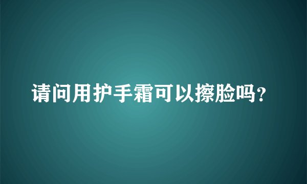 请问用护手霜可以擦脸吗？