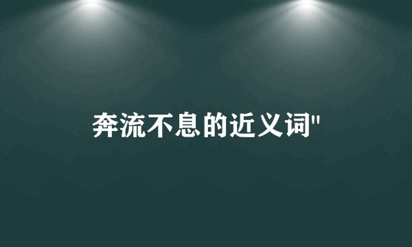 奔流不息的近义词