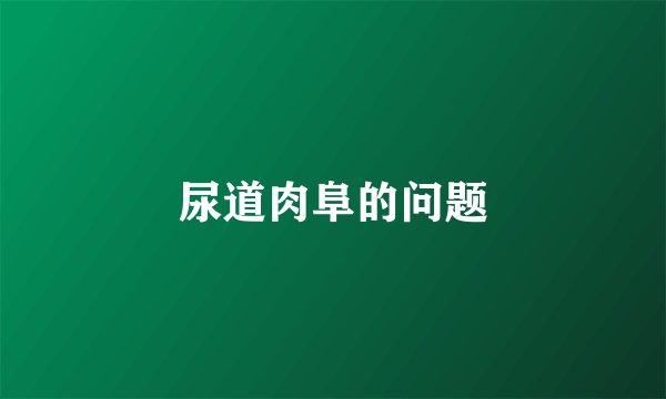 尿道肉阜的问题