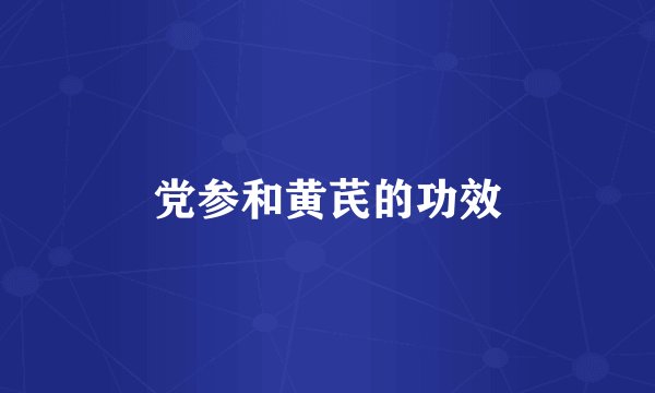 党参和黄芪的功效