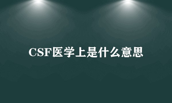 CSF医学上是什么意思