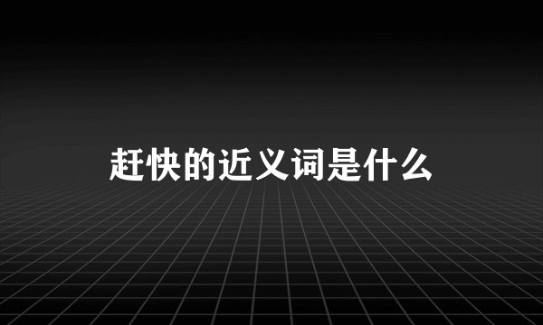 赶快的近义词是什么
