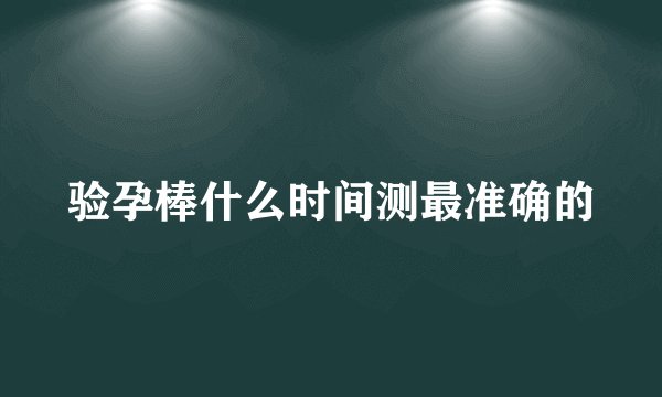 验孕棒什么时间测最准确的