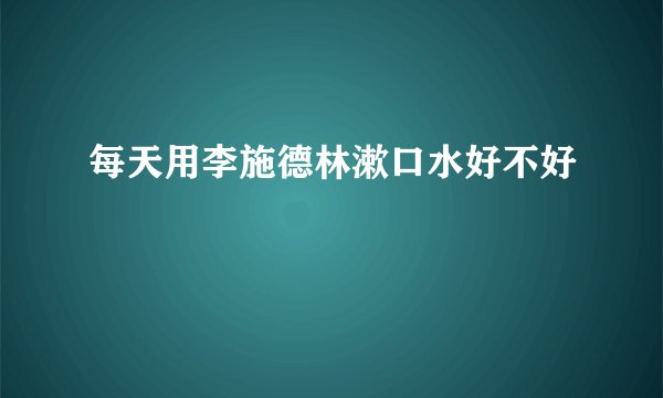 每天用李施德林漱口水好不好