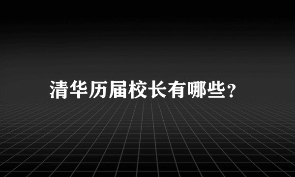 清华历届校长有哪些？