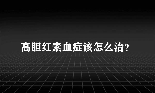 高胆红素血症该怎么治？
