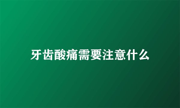 牙齿酸痛需要注意什么
