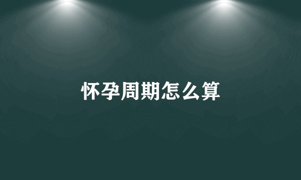 怀孕周期怎么算