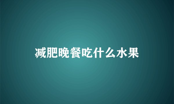 减肥晚餐吃什么水果