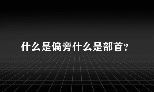 什么是偏旁什么是部首?