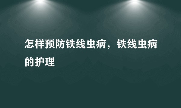 怎样预防铁线虫病，铁线虫病的护理