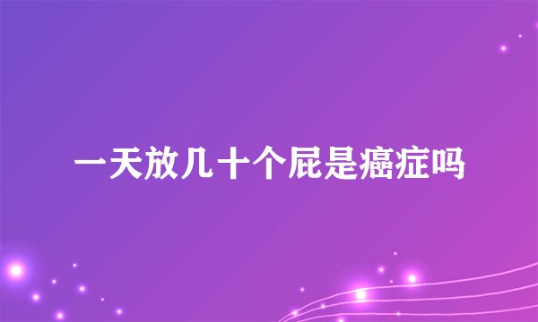 一天放几十个屁是癌症吗