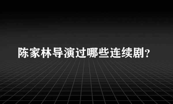 陈家林导演过哪些连续剧？