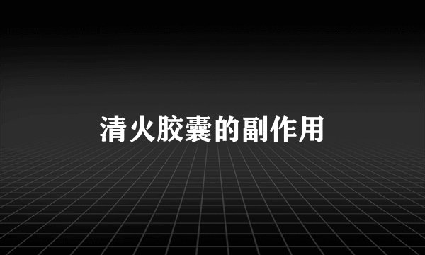 清火胶囊的副作用