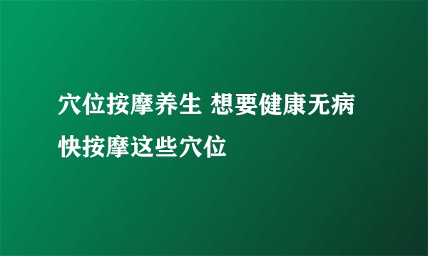 穴位按摩养生 想要健康无病快按摩这些穴位