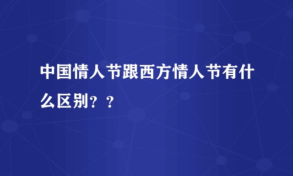 中国情人节跟西方情人节有什么区别？？