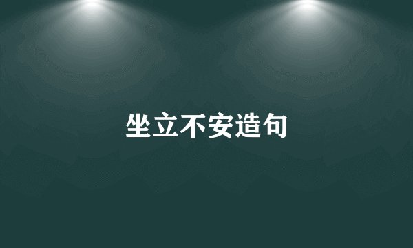 坐立不安造句